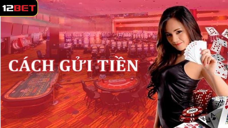 Gửi Tiền 12BET - Thực Hiện Đơn Giản, Xử Lý Trong Tíc Tắc 2 Tổng quan về gửi tiền 12BET tiện ích