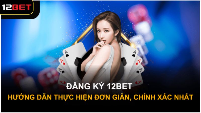 Đăng Ký 12Bet - Hướng Dẫn Thao Tác Đơn Giản, Chính Xác 3 Hướng dẫn cách thức đăng ký 12Bet đơn giản, hiệu quả