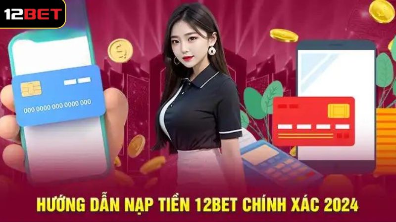 Gửi Tiền 12BET - Thực Hiện Đơn Giản, Xử Lý Trong Tíc Tắc 3 Thao tác gửi tiền 12BET đơn giản