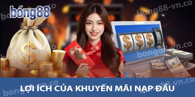 Khuyến Mãi Nạp Đầu BONG88 - Cách Tận Dụng Tối Đa Ưu Đãi 2 Lợi ích của khuyến mãi nạp đầu
