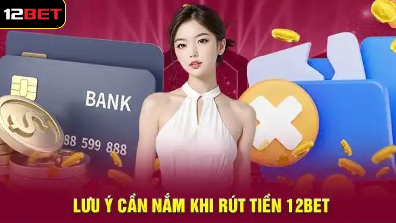 Rút Tiền Thắng Cược 12BET - Quy Trình Giao Dịch Trong 1 Phút 3 Một vài lưu ý cần nắm rõ khi rút tiền thắng cược 12BET