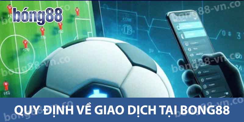 Điều Khoản Và Điều Kiện BONG88 - Những Lưu Ý Quan Trọng 1 Quy định về giao dịch tại Bong88