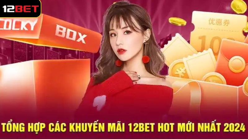 Khuyến Mãi 12BET - Ưu Đãi Cực Chất, Quà Tặng Liền Tay 3 Những khuyến mãi 12BET cực thú vị